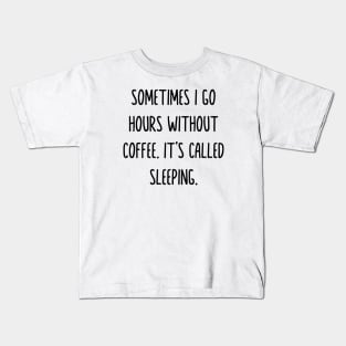 Sometimes i go hours without drinking coffee it’s called sleeping Kids T-Shirt